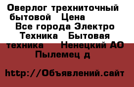 Оверлог трехниточный, бытовой › Цена ­ 2 800 - Все города Электро-Техника » Бытовая техника   . Ненецкий АО,Пылемец д.